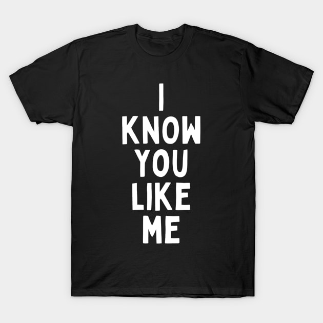 I Know You Like Me Flirting Valentines Romantic Dating Desired Love Passion Care Relationship Goals Typographic Slogans for Man’s & Woman’s T-Shirt by Salam Hadi